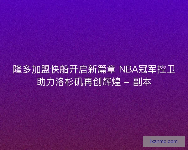 隆多加盟快船开启新篇章 NBA冠军控卫助力洛杉矶再创辉煌 - 副本