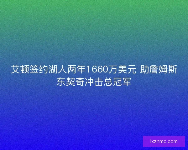 艾顿签约湖人两年1660万美元 助詹姆斯东契奇冲击总冠军