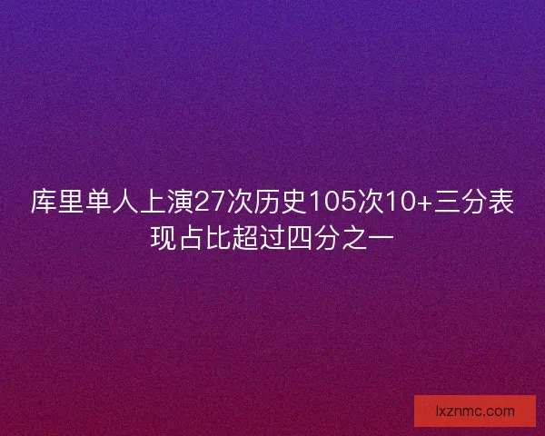 库里单人上演27次历史105次10+三分表现占比超过四分之一
