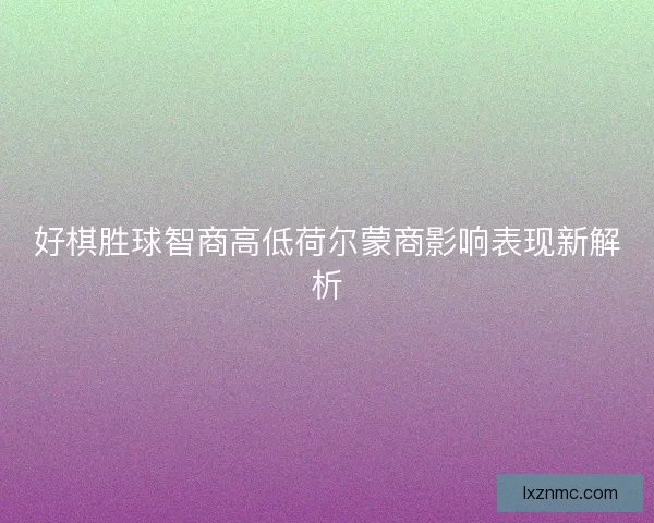 好棋胜球智商高低荷尔蒙商影响表现新解析 好棋胜球智商高低荷尔蒙商影响表现新解析