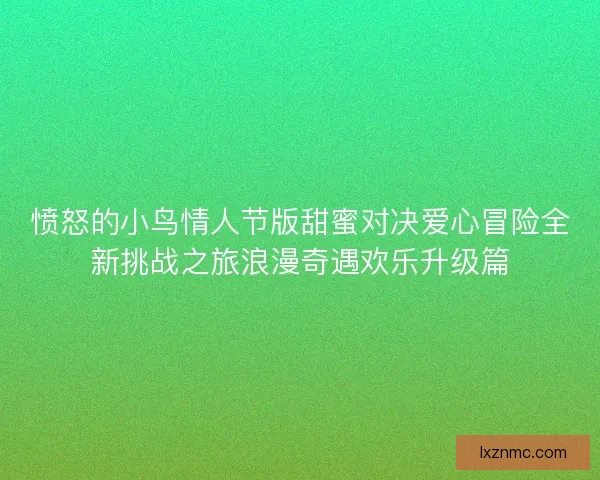 愤怒的小鸟情人节版甜蜜对决爱心冒险全新挑战之旅浪漫奇遇欢乐升级篇