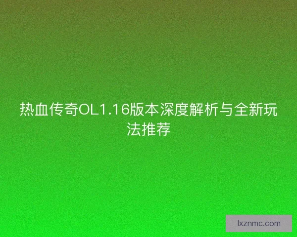 热血传奇OL1.16版本深度解析与全新玩法推荐