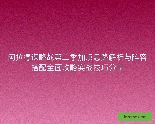 阿拉德谋略战第二季加点思路解析与阵容搭配全面攻略实战技巧分享