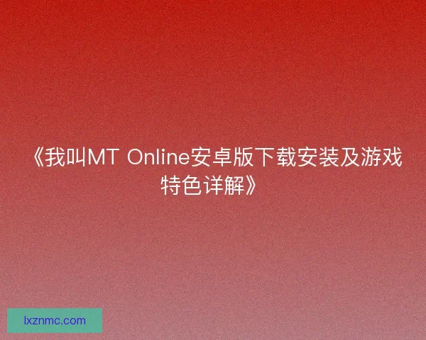 《我叫MT Online安卓版下载安装及游戏特色详解》
